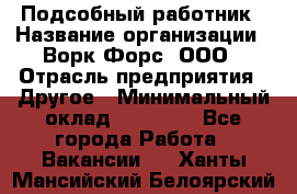 Подсобный работник › Название организации ­ Ворк Форс, ООО › Отрасль предприятия ­ Другое › Минимальный оклад ­ 25 000 - Все города Работа » Вакансии   . Ханты-Мансийский,Белоярский г.